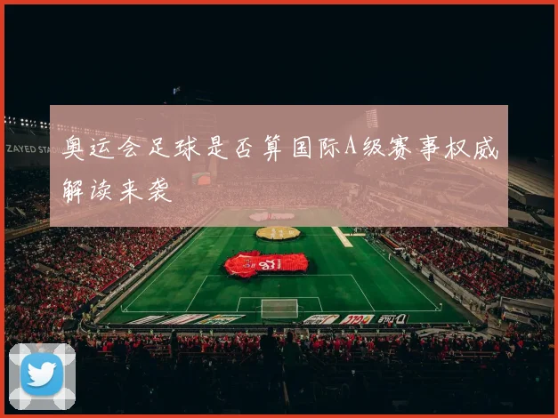 奥运会足球是否算国际A级赛事权威解读来袭