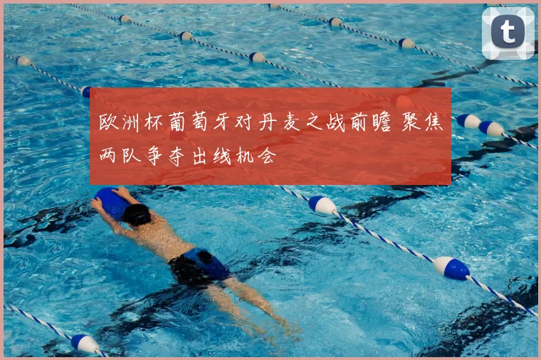 欧洲杯葡萄牙对丹麦之战前瞻 聚焦两队争夺出线机会