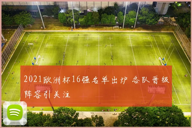 2021欧洲杯16强名单出炉 各队晋级阵容引关注