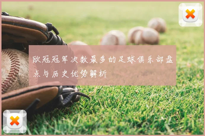 欧冠冠军次数最多的足球俱乐部盘点与历史优势解析