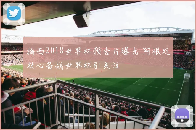 梅西2018世界杯预告片曝光 阿根廷核心备战世界杯引关注