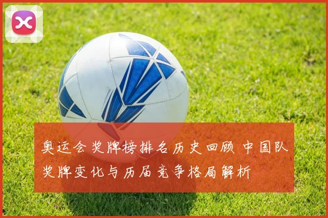 奥运会奖牌榜排名历史回顾 中国队奖牌变化与历届竞争格局解析