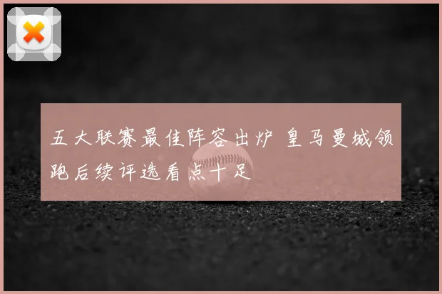 五大联赛最佳阵容出炉 皇马曼城领跑后续评选看点十足