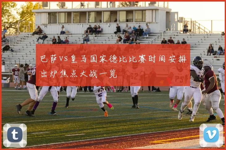 巴萨vs皇马国家德比比赛时间安排出炉焦点大战一览