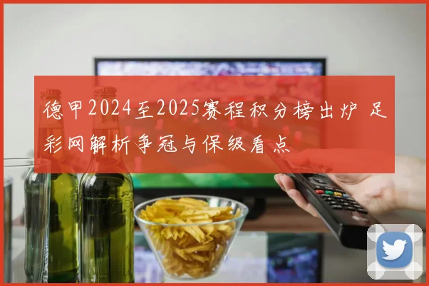 德甲2024至2025赛程积分榜出炉 足彩网解析争冠与保级看点