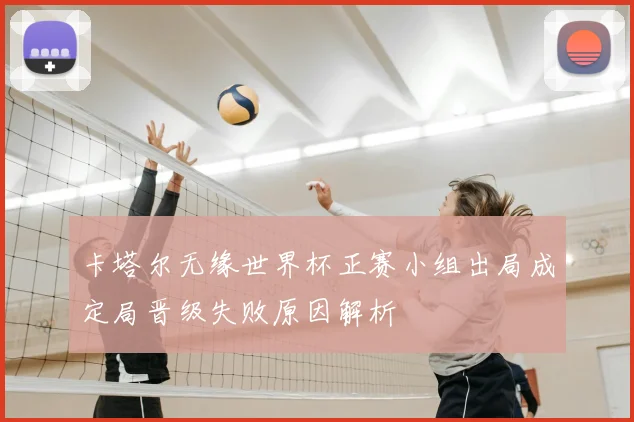 卡塔尔无缘世界杯正赛小组出局成定局晋级失败原因解析