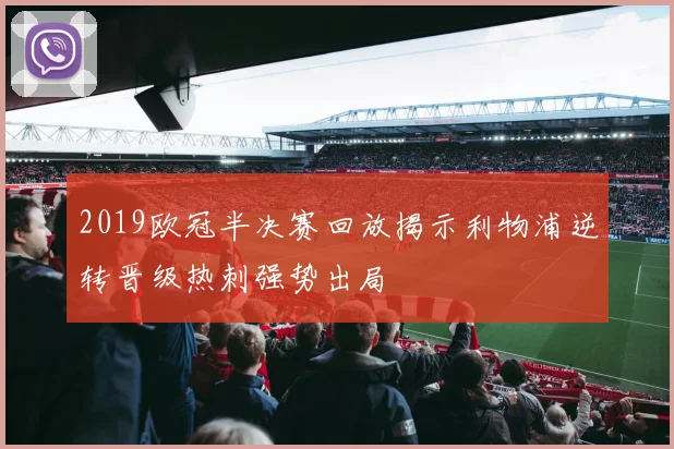 2019欧冠半决赛回放揭示利物浦逆转晋级热刺强势出局