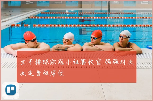 女子排球欧冠小组赛收官 强强对决决定晋级席位