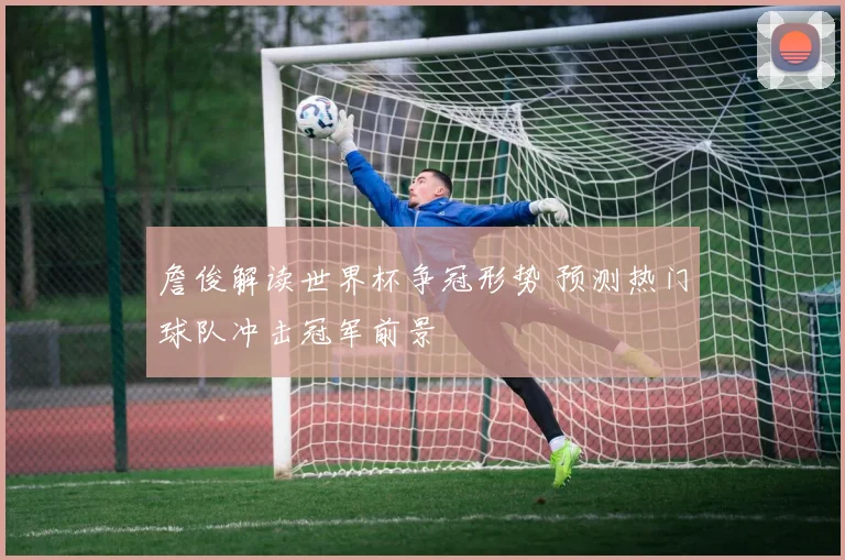 詹俊解读世界杯争冠形势 预测热门球队冲击冠军前景