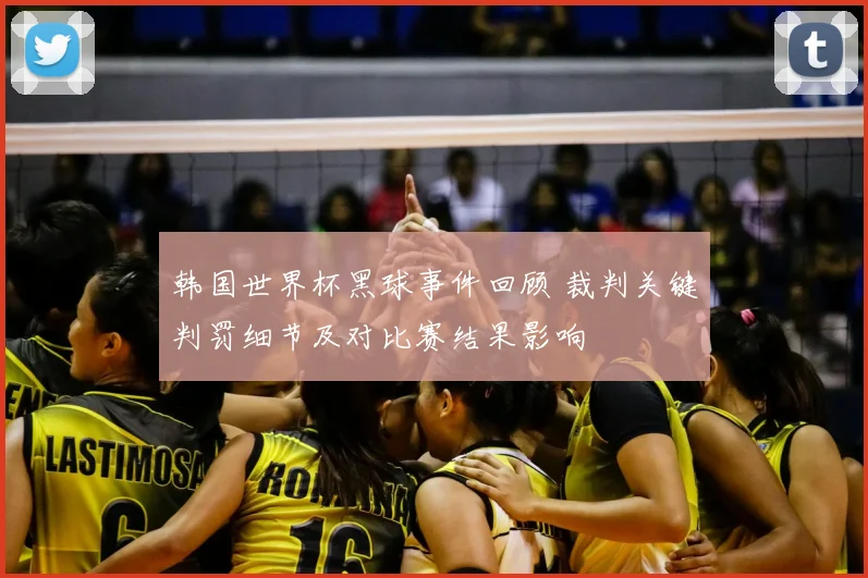 韩国世界杯黑球事件回顾 裁判关键判罚细节及对比赛结果影响