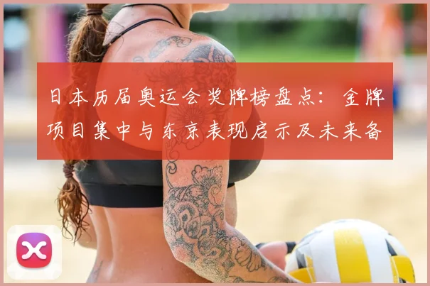 日本历届奥运会奖牌榜盘点：金牌项目集中与东京表现启示及未来备战看点