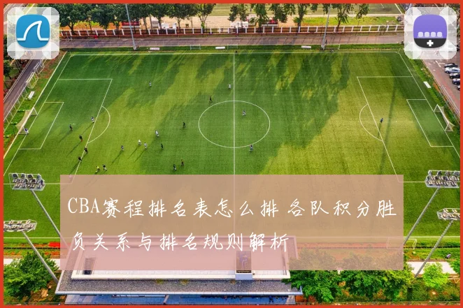 CBA赛程排名表怎么排 各队积分胜负关系与排名规则解析