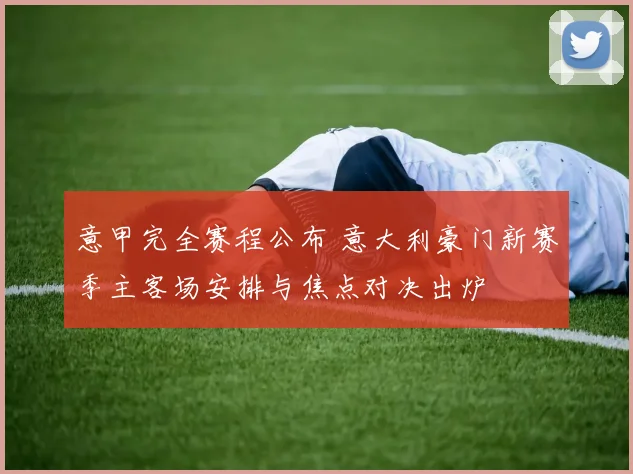 意甲完全赛程公布 意大利豪门新赛季主客场安排与焦点对决出炉