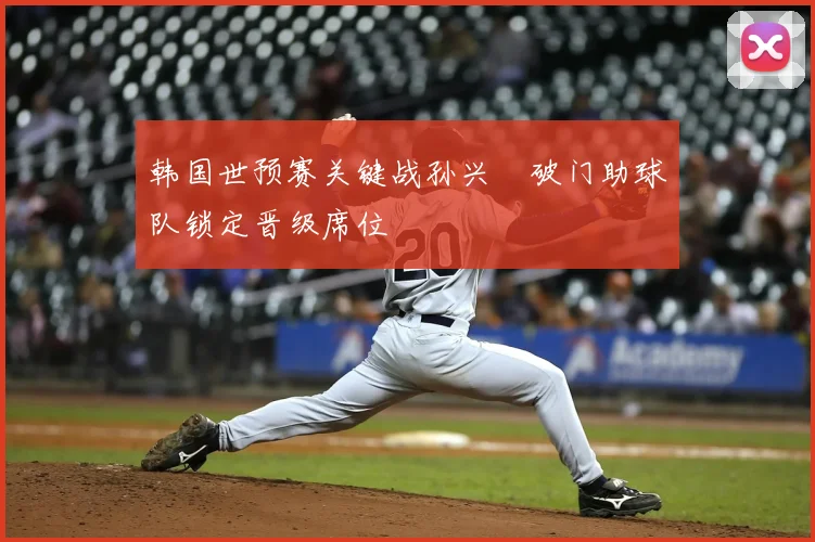 韩国世预赛关键战孙兴慜破门助球队锁定晋级席位